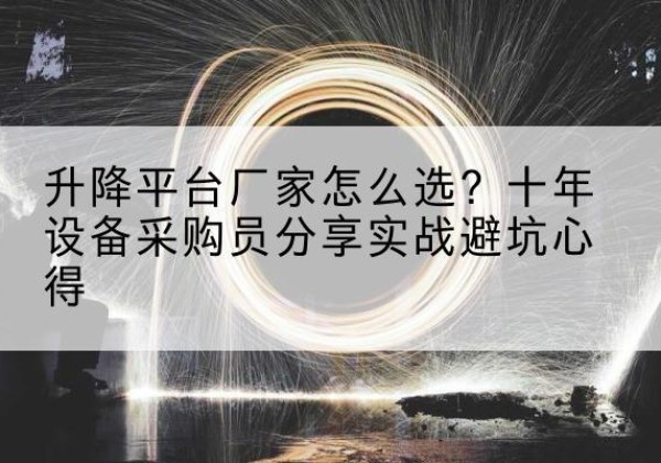 靖边升降平台厂家-怎么选？十年设备采购员分享实战避坑心得