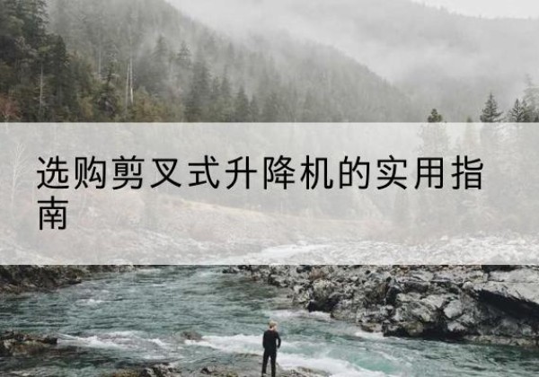 靖边剪叉式升降机怎么选-选购剪叉式升降机的实用指南